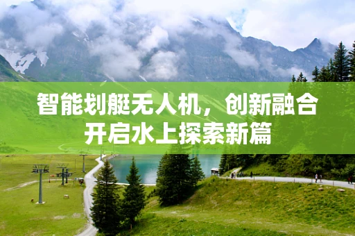 智能划艇无人机，创新融合开启水上探索新篇