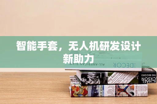 智能手套，无人机研发设计新助力