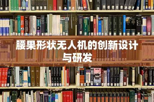 腰果形状无人机的创新设计与研发