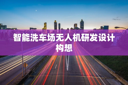 智能洗车场无人机研发设计构想