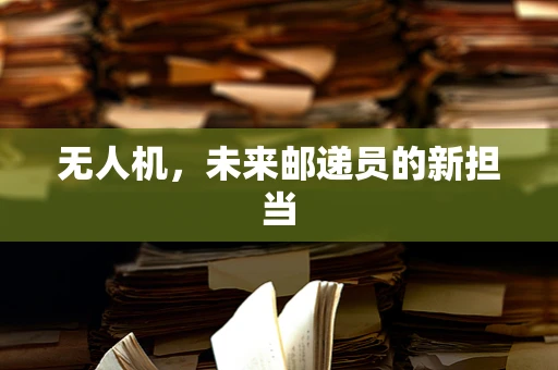 无人机，未来邮递员的新担当
