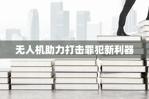 无人机助力打击罪犯新利器