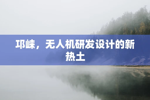 邛崃，无人机研发设计的新热土