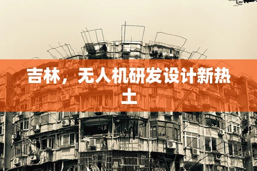 吉林，无人机研发设计新热土