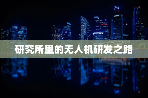研究所里的无人机研发之路