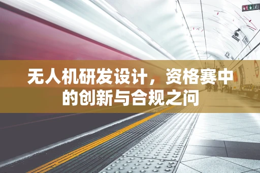 无人机研发设计，资格赛中的创新与合规之问