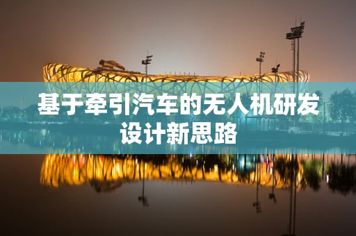 基于牵引汽车的无人机研发设计新思路