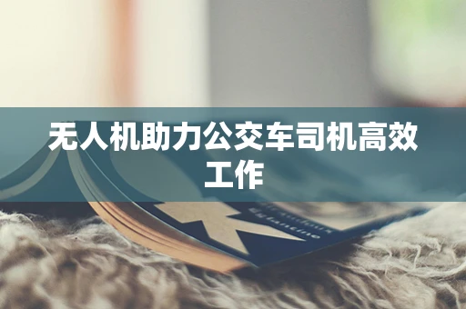 无人机助力公交车司机高效工作