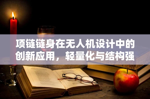 项链链身在无人机设计中的创新应用，轻量化与结构强度的完美平衡
