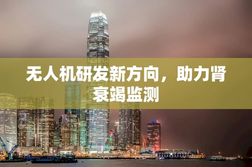 无人机研发新方向，助力肾衰竭监测