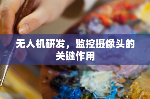 无人机研发，监控摄像头的关键作用