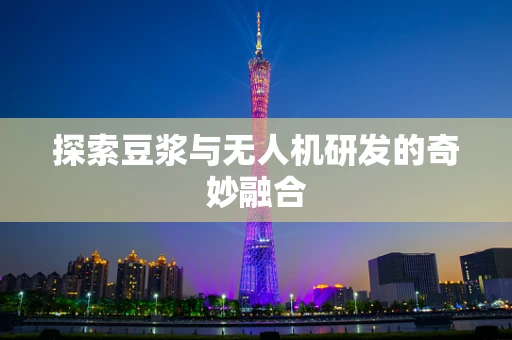 探索豆浆与无人机研发的奇妙融合