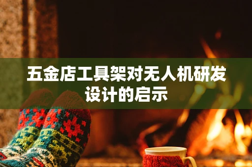 五金店工具架对无人机研发设计的启示
