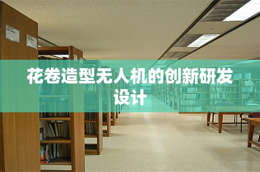 花卷造型无人机的创新研发设计