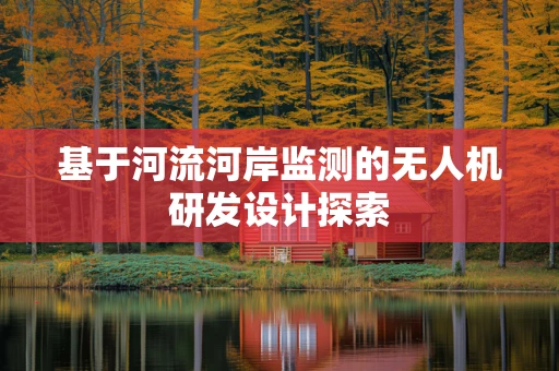 基于河流河岸监测的无人机研发设计探索