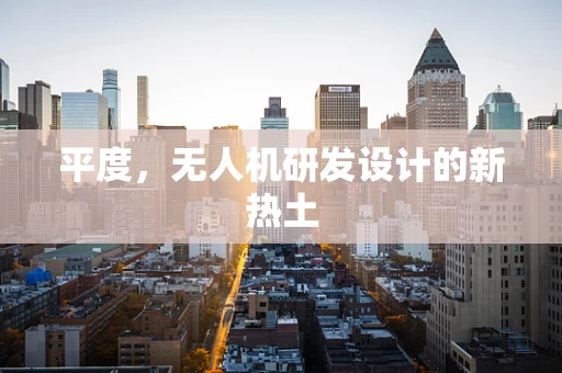 平度，无人机研发设计的新热土