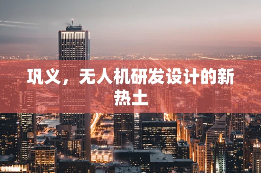 巩义，无人机研发设计的新热土