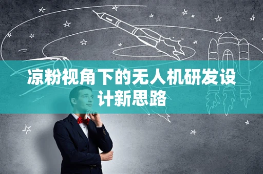 凉粉视角下的无人机研发设计新思路