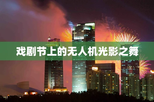 戏剧节上的无人机光影之舞