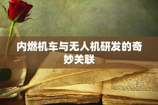 内燃机车与无人机研发的奇妙关联