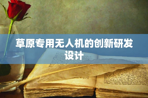 草原专用无人机的创新研发设计