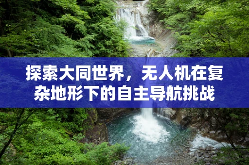 探索大同世界，无人机在复杂地形下的自主导航挑战