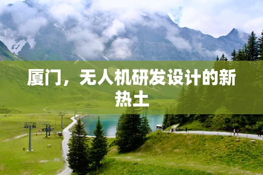 厦门，无人机研发设计的新热土