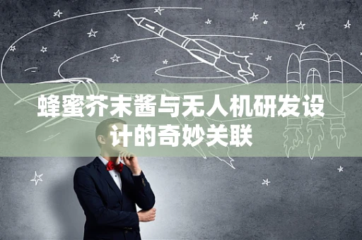 蜂蜜芥末酱与无人机研发设计的奇妙关联