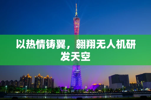 以热情铸翼，翱翔无人机研发天空