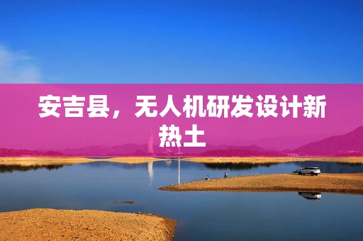安吉县，无人机研发设计新热土