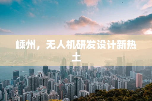 嵊州，无人机研发设计新热土
