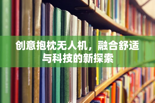 创意抱枕无人机，融合舒适与科技的新探索