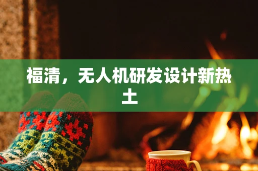 福清，无人机研发设计新热土