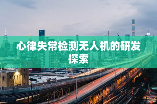 心律失常检测无人机的研发探索