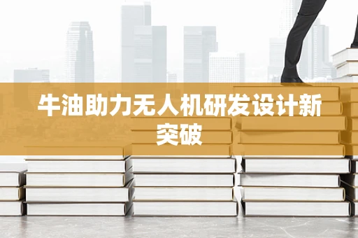 牛油助力无人机研发设计新突破