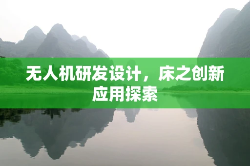 无人机研发设计，床之创新应用探索