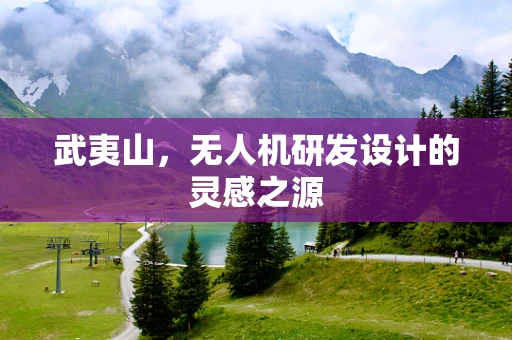 武夷山，无人机研发设计的灵感之源