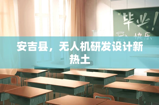 安吉县，无人机研发设计新热土
