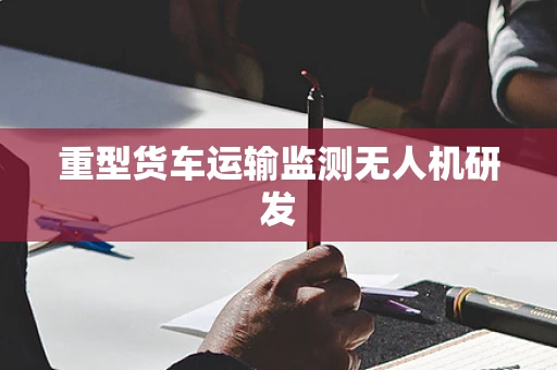 重型货车运输监测无人机研发