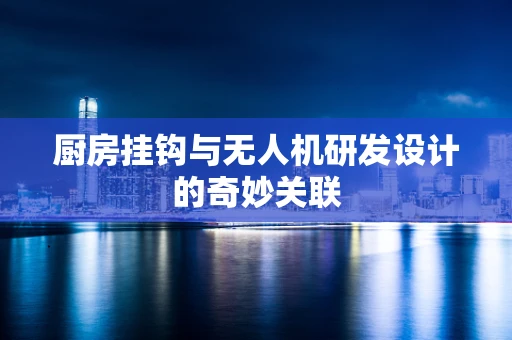厨房挂钩与无人机研发设计的奇妙关联