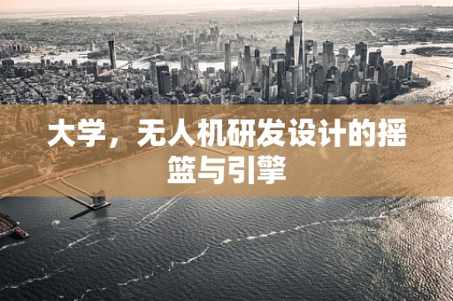大学，无人机研发设计的摇篮与引擎