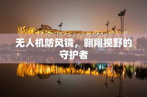 无人机防风镜，翱翔视野的守护者