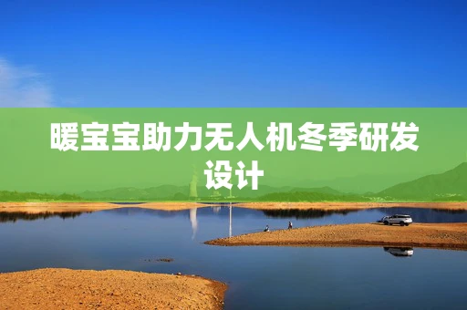 暖宝宝助力无人机冬季研发设计