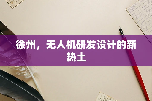 徐州，无人机研发设计的新热土