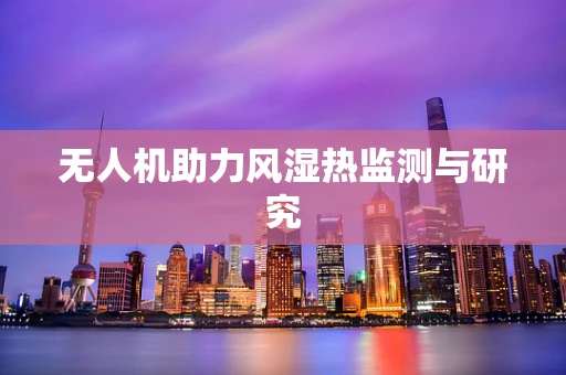 无人机助力风湿热监测与研究