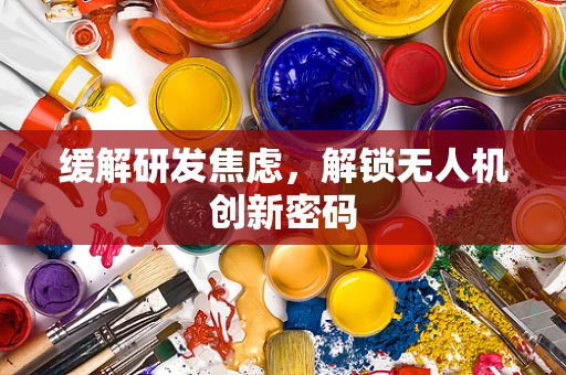缓解研发焦虑，解锁无人机创新密码