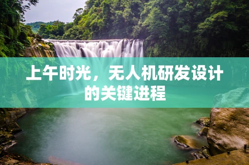 上午时光，无人机研发设计的关键进程