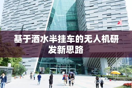 基于洒水半挂车的无人机研发新思路