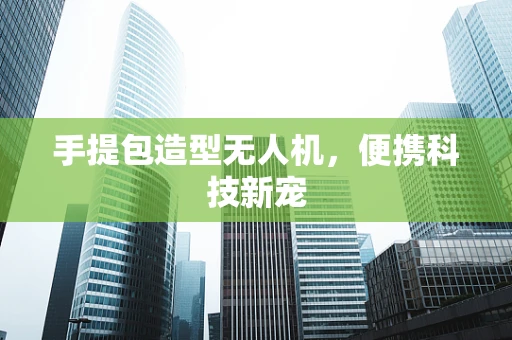 手提包造型无人机，便携科技新宠