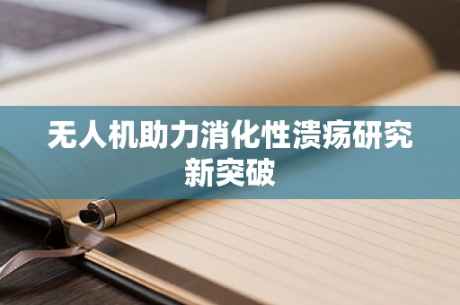 无人机助力消化性溃疡研究新突破